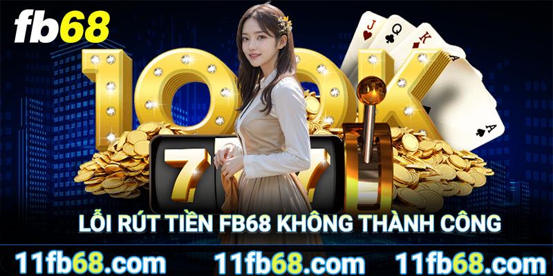  Lỗi rút tiền FB68 không thành công